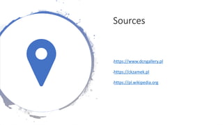 Sources
•https://www.dcngallery.pl
•https://ckzamek.pl
•https://pl.wikipedia.org
 