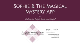 Sophie & The Magical
Mystery App
- or -
“Why Business Analysts Should Know Analytics”
 