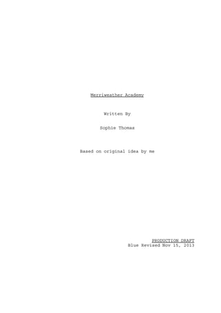 Merriweather Academy

Written By
Sophie Thomas

Based on original idea by me

PRODUCTION DRAFT
Blue Revised Nov 15, 2013

 