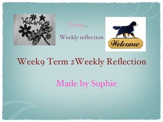 Week9 Term 2Weekly Reflection ,[object Object],To my ...  Weekly reflection 