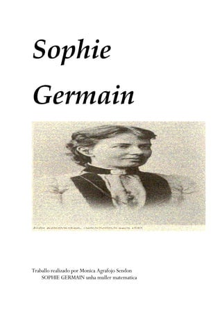 Sophie 
Germain




Traballo realizado por Monica Agrafojo Sendon
    SOPHIE GERMAIN unha muller matematica
 