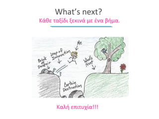 What’s next? 
Κάθε ταξίδι ξεκινά με ένα βήμα. 
Καλή επιτυχία!!! 
 
