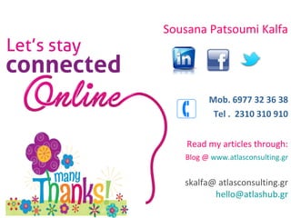 Sousana Patsoumi Kalfa 
Mob. 6977 32 36 38 
Tel . 2310 310 910 
Read my articles through: 
Blog @ www.atlasconsulting.gr 
skalfa@ atlasconsulting.gr 
hello@atlashub.gr 
