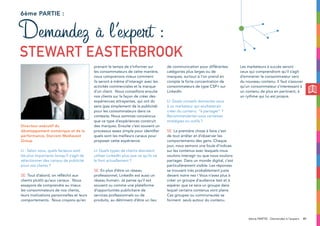 Directeur exécutif du
développement numérique et de la
performance, Starcom Mediavest
Group
LI : Selon vous, quels facteurs sont
les plus importants lorsqu’il s’agit de
sélectionner des canaux de publicité
pour vos clients ?
SE: Tout d’abord, on réfléchit aux
clients plutôt qu’aux canaux. Nous
essayons de comprendre au mieux
les consommateurs de nos clients,
leurs motivations personnelles et leurs
comportements. Nous croyons qu’en
prenant le temps de s’informer sur
les consommateurs de cette manière,
nous comprenons mieux comment
ils seront à même d’interagir avec les
activités commerciales et la marque
d’un client. Nous conseillons ensuite
nos clients sur la façon de créer des
expériences attrayantes, qui ont du
sens (pas simplement de la publicité)
pour les consommateurs dans ce
contexte. Nous sommes convaincus
que ce type d’expériences construit
des marques. Ensuite c’est souvent un
processus assez simple pour identifier
quels sont les meilleurs canaux pour
proposer cette expérience.
LI: Quels types de clients devraient
utiliser LinkedIn plus que ce qu’ils ne
le font actuellement ?
SE: En plus d’être un réseau
professionnel, LinkedIn est aussi un
réseau humain. Je pense qu’il est
souvent vu comme une plateforme
d’opportunités publicitaire de
services professionnels ou de
produits, au détriment d’être un lieu
de communication pour différentes
catégories plus larges ou de
marques, surtout si l’on prend en
compte la forte concentration de
consommateurs de type CSP+ sur
LinkedIn.
LI: Quels conseils donneriez-vous
à un marketeur qui souhaiterait
créer du contenu “à partager” ?
Recommanderiez-vous certaines
stratégies ou outils ?
SE: La première chose à faire c’est
de tout arrêter et d’observer les
comportements des gens. Chaque
jour, nous semons une foule d’indices
sur les contenus avec lesquels nous
voulons interagir ou que nous voulons
partager. Dans un monde digital, c’est
particulièrement visible. Les réponses
se trouvent très probablement juste
devant notre nez ! Vous n’avez plus à
créer un groupe d’audience test et à
espérer que ce sera un groupe dans
lequel certains contenus vont plaire.
Ces groupes ou communautés se
forment seuls autour du contenu.
Les marketeurs à succès seront
ceux qui comprendront qu’il s’agit
d’emmener le consommateur vers
du nouveau contenu. Il faut s’assurer
qu’un consommateur s’interessant à
un contenu de plus en pertinent, à
un rythme qui lui est propre.
Demandez à l’expert :
STEWART EASTERBROOK
416ème PARTIE : Demandez à l’expert
6ème partie :
 