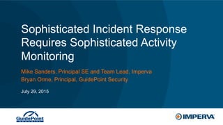 © 2015 Imperva, Inc. All rights reserved.
Sophisticated Incident Response
Requires Sophisticated Activity
Monitoring
Mike Sanders, Principal SE and Team Lead, Imperva
Bryan Orme, Principal, GuidePoint Security
July 29, 2015
 