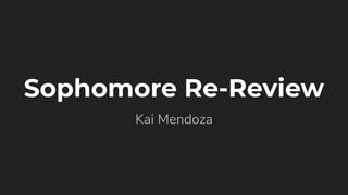 Sophomore Re-Review
Kai Mendoza
 