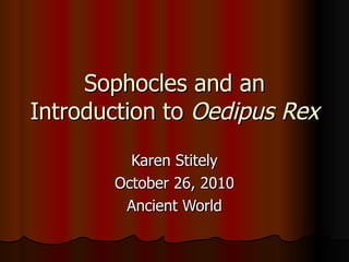 Sophocles and an Introduction to  Oedipus Rex Karen Stitely October 26, 2010 Ancient World 