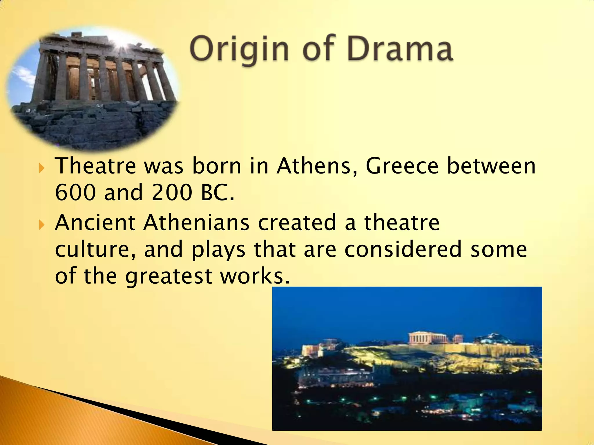    Theatre was born in Athens, Greece between
    600 and 200 BC.
   Ancient Athenians created a theatre
    culture, and plays that are considered some
    of the greatest works.
 