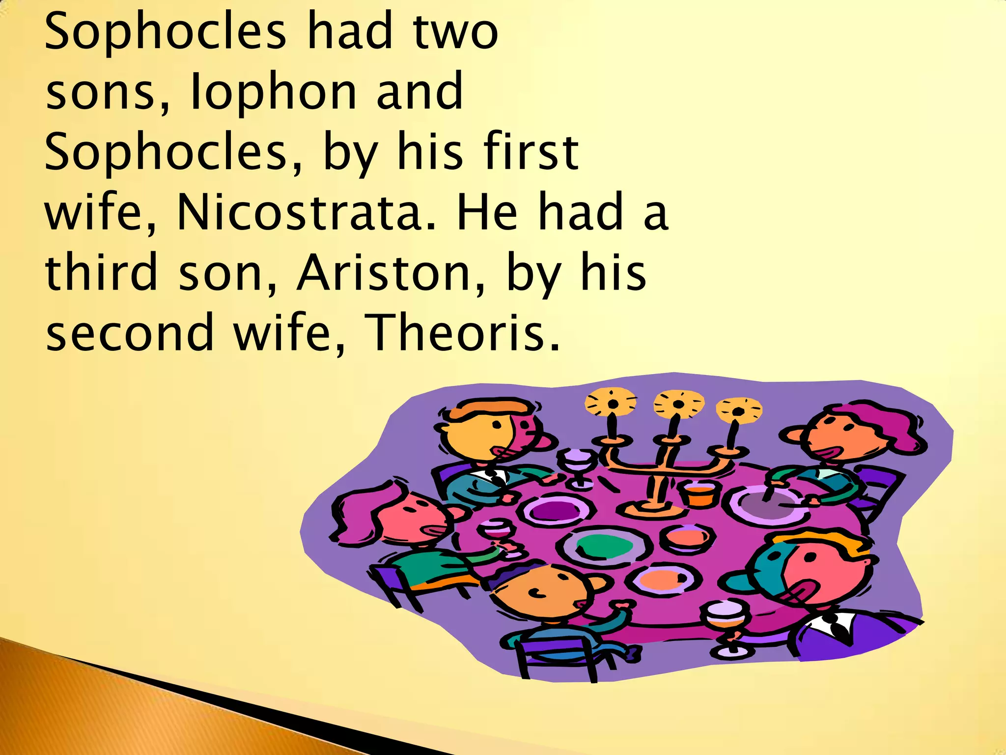 Sophocles had two
sons, Iophon and
Sophocles, by his first
wife, Nicostrata. He had a
third son, Ariston, by his
second wife, Theoris.
 
