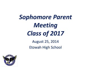 Sophomore Parent
Meeting
Class of 2017
August 25, 2014
Etowah High School
 