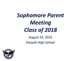 Sophomore Parent
Meeting
Class of 2018
August 24, 2015
Etowah High School
 