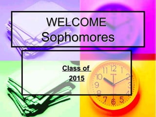 WELCOME
Sophomores

  Class of
    2015
 