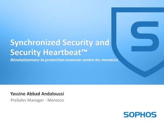 1
Yassine Abbad Andaloussi
PreSales Manager - Morocco
Synchronized Security and
Security Heartbeat™
Révolutionnons la protection avancée contre les menaces
 