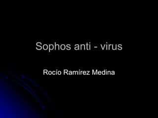 Sophos anti - virus Rocío Ramírez Medina 