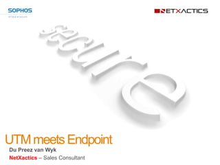 UTM meets Endpoint
Du Preez van Wyk
NetXactics – Sales Consultant
 