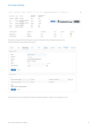 3iDric partner certificado en México
XG Firewall y SD-WAN
El estado de enlaces WAN de XG Firewall se muestra en la parte inferior del widget de estado de la
interfaz disponible a través del panel de control.
Administración de enlaces WAN de XG Firewall, incluyendo equilibrio y reglas de conmutación por error.
 