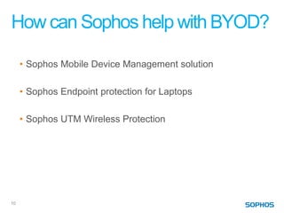 How can Sophos help with BYOD?

     • Sophos Mobile Device Management solution

     • Sophos Endpoint protection for Laptops

     • Sophos UTM Wireless Protection




10
 