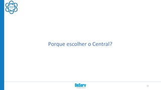Porque escolher o Central?
25
 