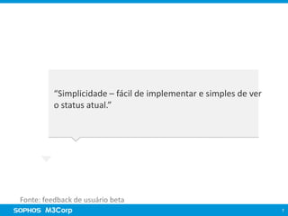 Visão Sophos Cloud

“Segurança completa pela nuvem”

“Simplicidade – fácil de implementar e simples de ver
o status atual.”

Fonte: feedback de usuário beta
7

 