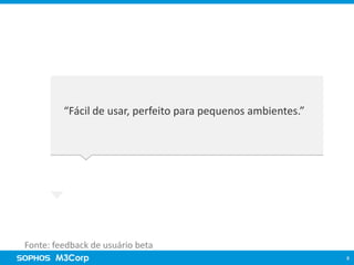 Visão Sophos Cloud

“Segurança completa pela nuvem”

“Fácil de usar, perfeito para pequenos ambientes.”

Fonte: feedback de usuário beta
8

 