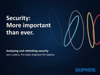 1 
Security: 
More important 
than ever. 
Analyzing and rethinking security 
Jorn Lutters, Pre-Sales Engineer for Sophos 
 