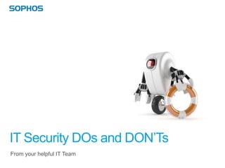 IT Security DOs and DON’Ts
From your helpful IT Team
 
