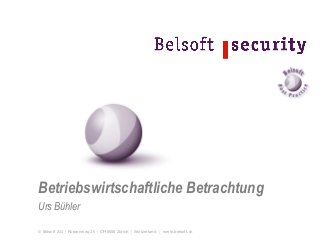 © Belsoft AG | Russenweg 26 | CH-8008 Zürich | Switzerland | www.belsoft.ch
Betriebswirtschaftliche Betrachtung
Urs Bühler
 