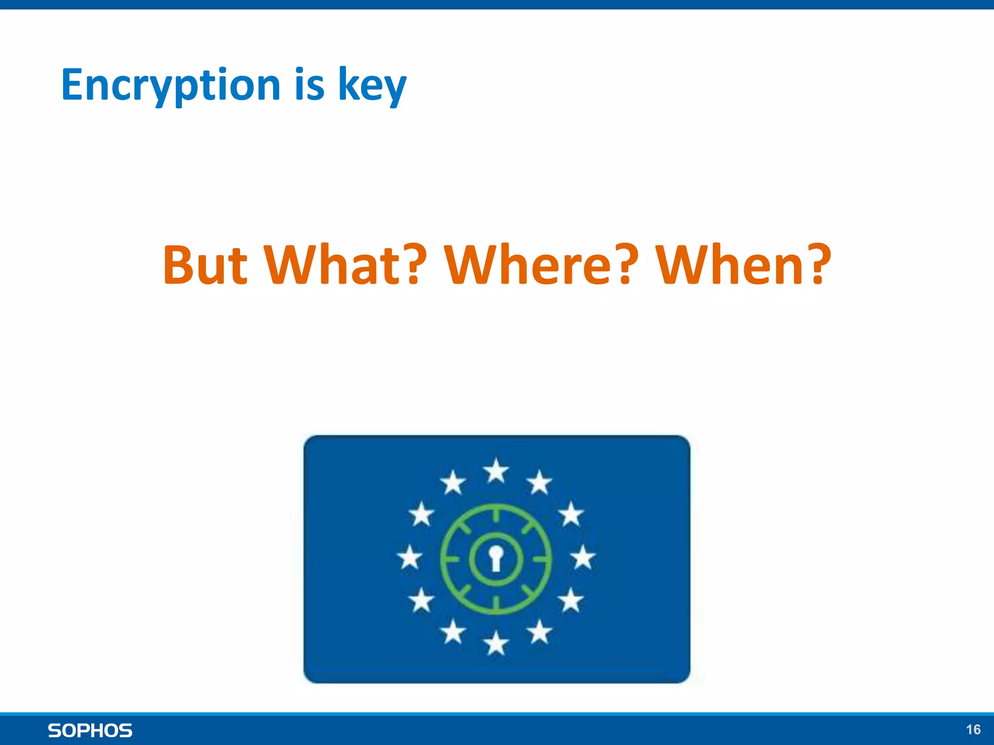 16
Encryption is key
But What? Where? When?
 