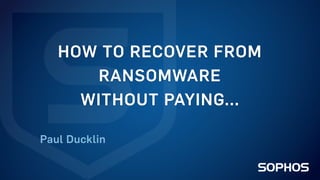 Click	to	edit	Master	title	style
HOW TO RECOVER FROM
RANSOMWARE
WITHOUT PAYING...
Paul Ducklin
 
