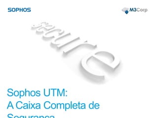 Sophos UTM:
A Caixa Completa de
 