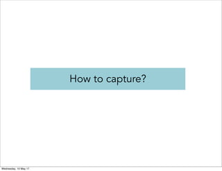 How to capture?
Wednesday, 10 May 17
 