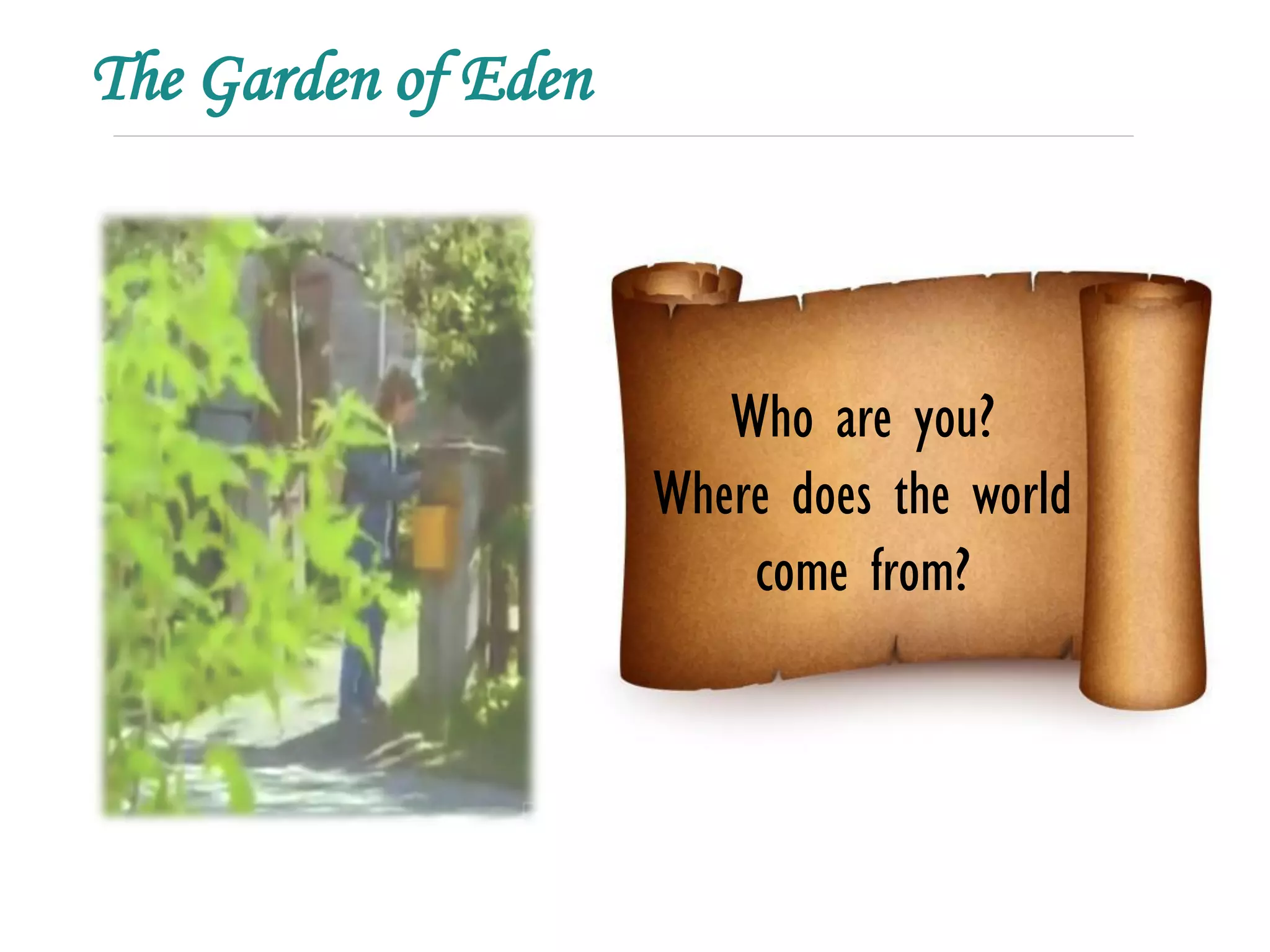 The Garden of Eden



                        Who are you?
                     Where does the world
                         come from?
 