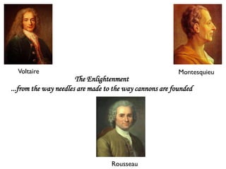Voltaire                                                Montesquieu
                       The Enlightenment
...from the way needles are made to the way cannons are founded




                                   Rousseau
 