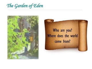 The Garden of Eden



                        Who are you?
                     Where does the world
                         come from?
 