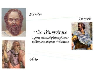 Socrates
                                     Aristotle


   The Triumvirate
 3 great classical philosophers to
 influence European civilization




Plato
 