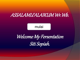 ASSALAMU’ALAIKUMWr.Wb.
Welcome My Fersentation
Siti Sopiah.
mulai
 