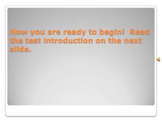 Now you are ready to begin! Read
the test introduction on the next
slide.
 