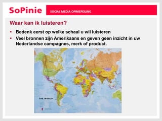 Waar kan ik luisteren?Bedenk eerst op welke schaal u wil luisterenVeel bronnen zijn Amerikaans en geven geen inzicht in uw Nederlandse campagnes, merk of product.