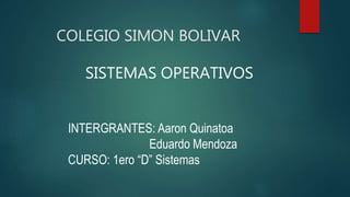 COLEGIO SIMON BOLIVAR
SISTEMAS OPERATIVOS
INTERGRANTES: Aaron Quinatoa
Eduardo Mendoza
CURSO: 1ero “D” Sistemas
 