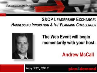 Page1



                         S&OP LEADERSHIP EXCHANGE:
        HARNESSING INNOVATION & ITS’ PLANNING CHALLENGES

                          The Web Event will begin
                          momentarily with your host:

                                    Andrew McCall

                May 23rd, 2012          plan4demand
 