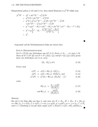 1..   DI    GRUNDALGORITHMEN                                                                  15


Entsrechend gelten 1.10 und 1.11, denn durch Ensetzen                        ' erhält man

                        cj>(r-e
                            4>{rD~l - e
                           T
                              ( r 1 - e        c/>(r - e
                               T
                    </>(rD--e(r D--eT)
                  f    9(r - D + <j>{rT - D + < D - ( r - D
                                       ( r ( r - D
                                           ( r 




                     ie     ilesismatri        folg         iese      tz


      SATZ 6 (ZEILENBASISTAUSCH
      Sei Z = (P, Q) eine Zeilenbasis zum LP (1.1) Seien i e { 1 , . . . , n} und j 6 Q
      Dann ist Z' = (P1, Q') mit P = P {Pi} U {j} und Q' Q {j} U {P;} genau
      dann eine Zeilenbasis von (11)    enn

                                          Dj      p])i ±                              1.13)



                             (Z           (Z) +             @(l,3)-)i                 1.14)
                             {Z          (Z) + Si,j)           Dp}) und               1.15)
                           T             T
                          y (Z          y {Z) + ^      h   j ) D j - ] - e            1.16)


                                                       d
                                                        i    Sj{Z
                                          M)                                          1.17)
                                                         D3.D-])%
                                                          VijZ
                                  und      i,j)                                       1.18)
                                                        Dip})i

  EWEIS:
Bis auf (1.15) folgt alles aus Satz 5, und zwar mit      DP_, D = P>p' 9 =          i,j),
<f> = $i,j),   f = x{Z), f = x{Z% f = dPlg = (Z), g         {Z% g = c p = dj,       = D3
und l = i. Gleichung 1.15) gilt dann wegen (Z')     (Z')     {Z) +      ®i,j)Dp})j.
 
