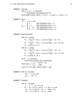 2   DI       R U R I T


    Schritt 1      Priig)
                 Fll       < 9N < N terminiere:
                       x    t o p t i m e r L ö u n g e k t o r des LP
                 S o n t wähl q d e r r t , d ß          (j) mi (ß =                    oder     m i <>


    Schritt 2: Setze
               A                          und
                                                          ll Zeilenbas und
                                                          ll Zeilenbasis und
                                                          ll S t e n b a s und
                                                          ll       tenbas und


    Schritt 3    (Quotiententet):

                    ll         etze:
                           = ^ ^ ± , mit p                           a r g m i n ^
                               L B
                           =         ^             , mit p          argmin^g^                    und
                          = min{0
                    ll               etze:
                               L B / P              mit
                           =                   .           P         a r g m ^
                               t/B
                           =         ^             , mit p          a r g m ^ ^                  und
                          = m

                         = ± o o terminiere:
                          as LP i t unzulässi                  oder u n b e n k t
                                                               ll      $
                 Son            p
                                            p             , so
                 und für                  etze            derrt, d         =     ^ ^


    Schritt 4:      ll                   tz
                                                     und
                                                   A

    Schritt 5    (Updte):

                    ll         $o Setze:
                               /'             + $ A / und
                                              B, N     mi                      für         und
                                                und Nl                          all g      V
                                               und                               ont
 