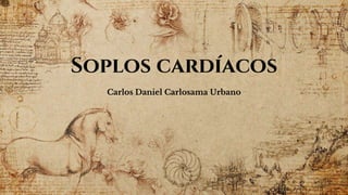 Soplos cardíacos
Carlos Daniel Carlosama Urbano
 