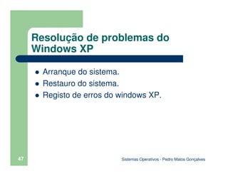Sistemas Operativos - Pedro Matos Gonçalves
47
Arranque do sistema.
Restauro do sistema.
Registo de erros do windows XP.
Resolução de problemas do
Windows XP
 