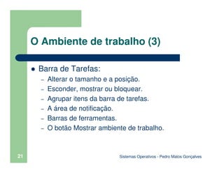 Sistemas Operativos - Pedro Matos Gonçalves
21
O Ambiente de trabalho (3)
Barra de Tarefas:
– Alterar o tamanho e a posiçã...