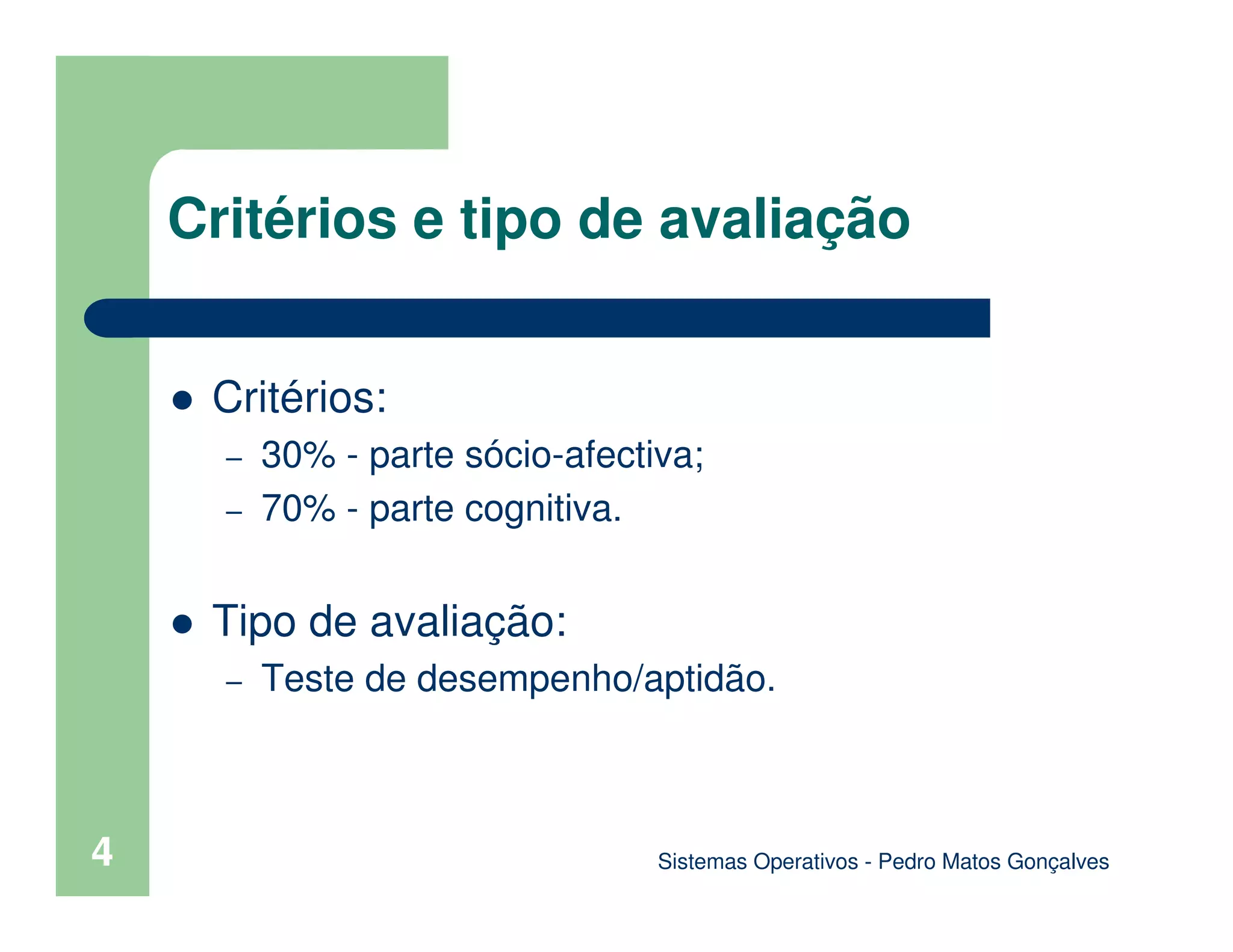 4
Critérios e tipo de avaliação
Critérios:
– 30% - parte sócio-afectiva;
– 70% - parte cognitiva.
Tipo de avaliação:
– Teste de desempenho/aptidão.
Sistemas Operativos - Pedro Matos Gonçalves
 