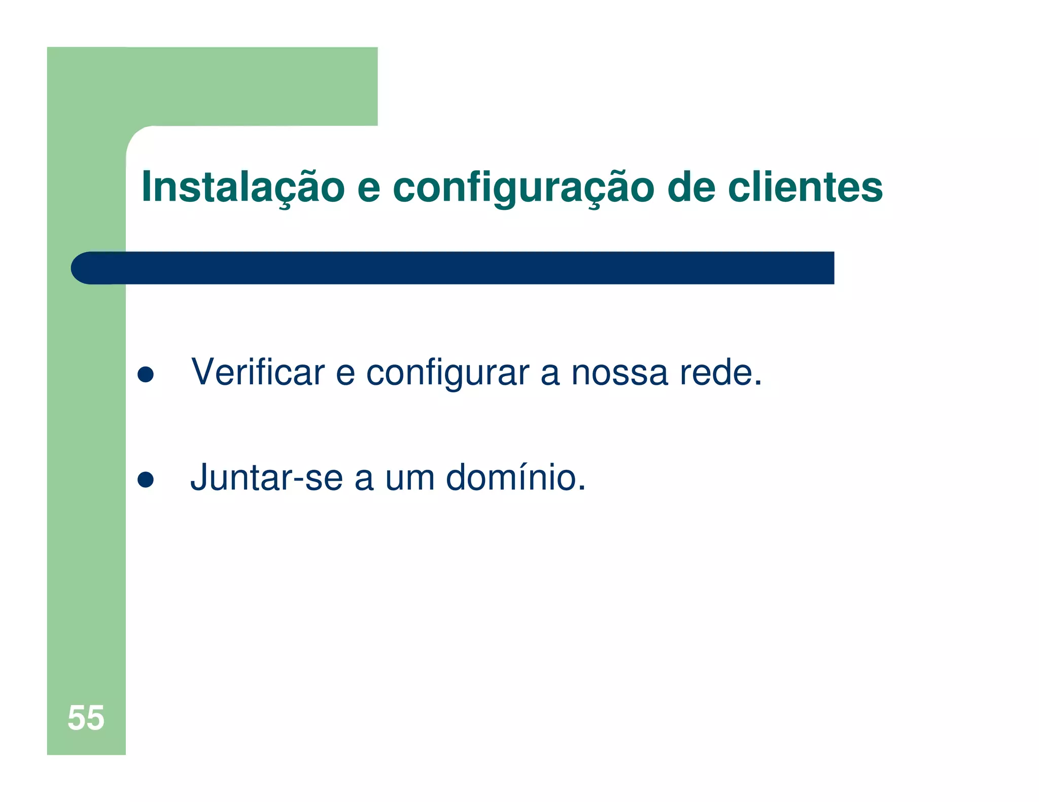 55
Instalação e configuração de clientes
Verificar e configurar a nossa rede.
Juntar-se a um domínio.
 