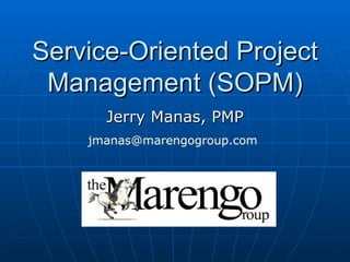 Service-Oriented Project Management (SOPM) Jerry Manas, PMP [email_address]   