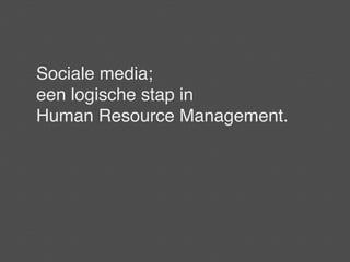Sociale media;
een logische stap in
Human Resource Management.
 