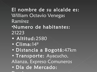 <ul><li>El nombre de su alcalde es:  William Octavio Venegas Ramírez  </li></ul><ul><li>Numero de habitantes:  21223 </li>...